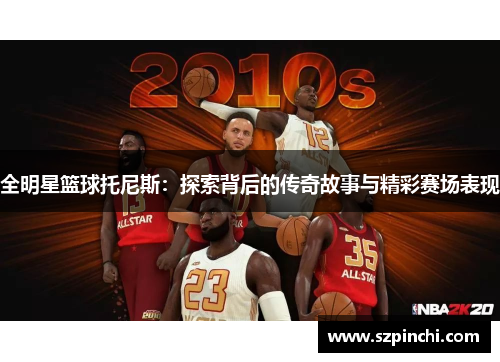 全明星篮球托尼斯：探索背后的传奇故事与精彩赛场表现
