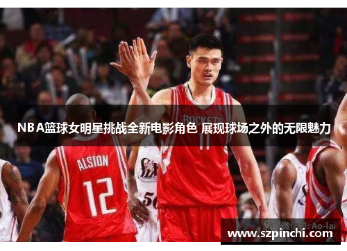 NBA篮球女明星挑战全新电影角色 展现球场之外的无限魅力 NBA篮球女明星挑战全新电影角色 展现球场之外的无限魅力