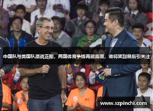 中国队与美国队激战正酣,两国体育争锋再掀高潮,谁将笑到最后引关注 中国队与美国队激战正酣,两国体育争锋再掀高潮,谁将笑到最后引关注