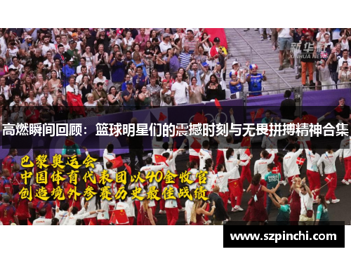 高燃瞬间回顾:篮球明星们的震撼时刻与无畏拼搏精神合集 高燃瞬间回顾:篮球明星们的震撼时刻与无畏拼搏精神合集